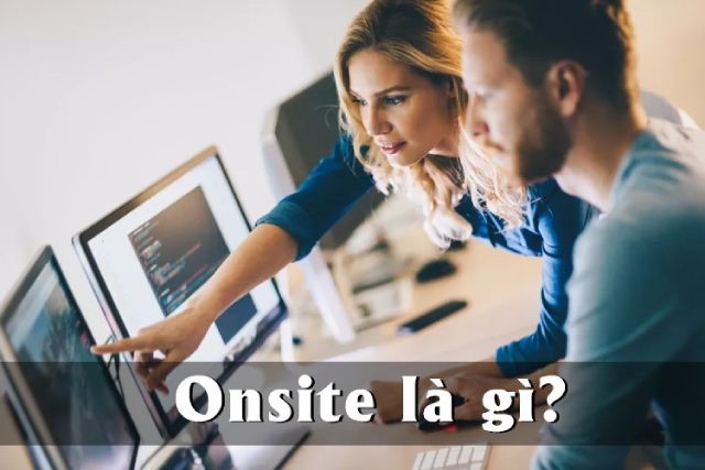 Onsite là gì? Lưu ý của dân IT khi làm Onsite