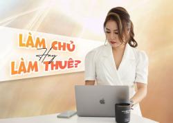 Làm chủ hay làm thuê? Đâu là con đường thành công