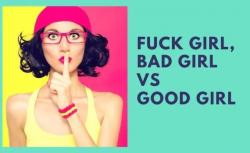 Good girl, Bad girl là gì? Phân biệt Fuck girl, Bad girl, Good girl